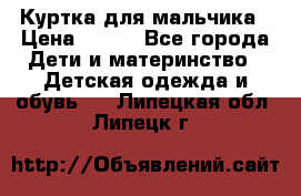 Куртка для мальчика › Цена ­ 400 - Все города Дети и материнство » Детская одежда и обувь   . Липецкая обл.,Липецк г.